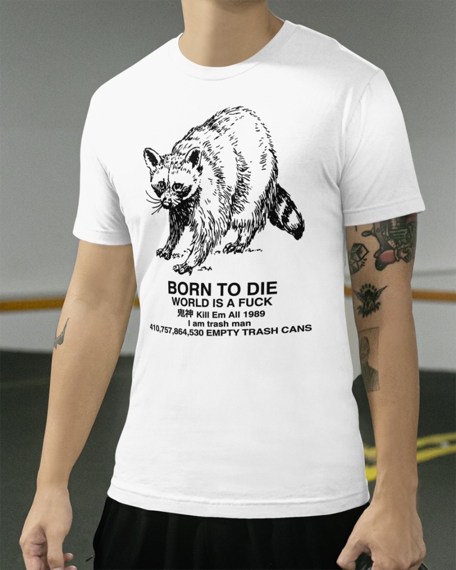 Born To Die World Is A Fuck Kill Em All 1989 I Am Trash Man Shirt  Raccoon  Shirts That Go Hard